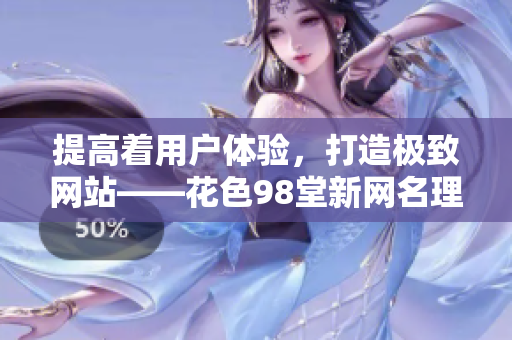 提高着用户体验，打造极致网站——花色98堂新网名理念
