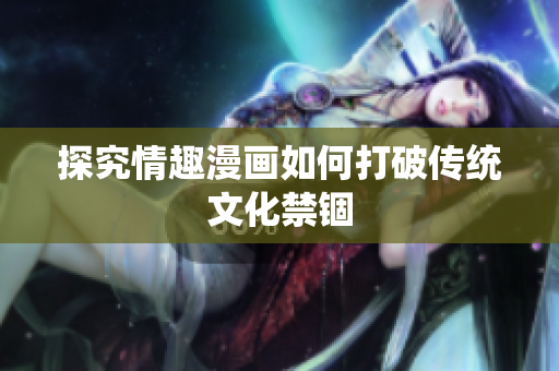探究情趣漫画如何打破传统文化禁锢