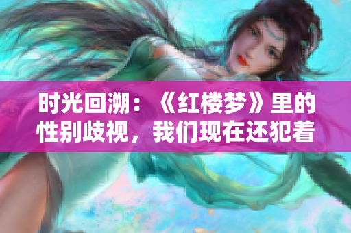 时光回溯：《红楼梦》里的性别歧视，我们现在还犯着吗？