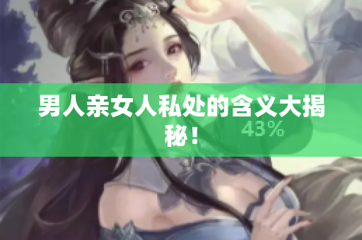 男人亲女人私处的含义大揭秘！