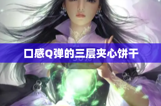 口感Q弹的三层夹心饼干