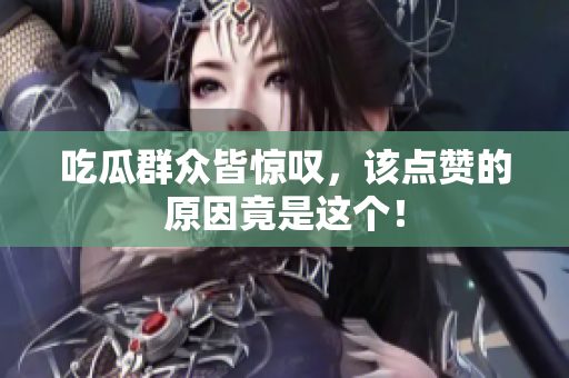 吃瓜群众皆惊叹，该点赞的原因竟是这个！