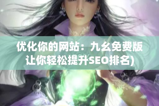 优化你的网站：九幺免费版让你轻松提升SEO排名)