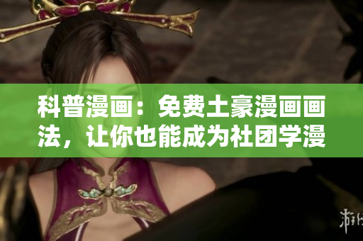 科普漫画：免费土豪漫画画法，让你也能成为社团学漫画大师！