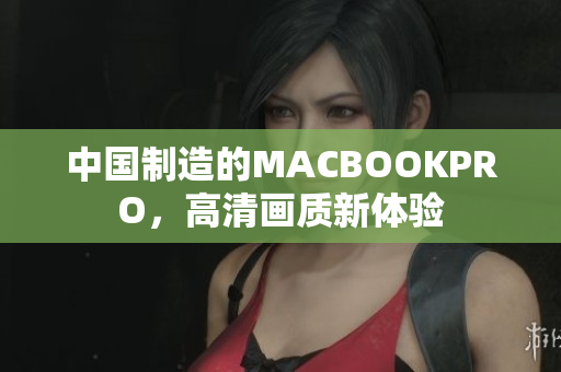 中国制造的MACBOOKPRO，高清画质新体验