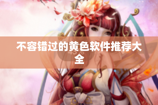 不容错过的黄色软件推荐大全