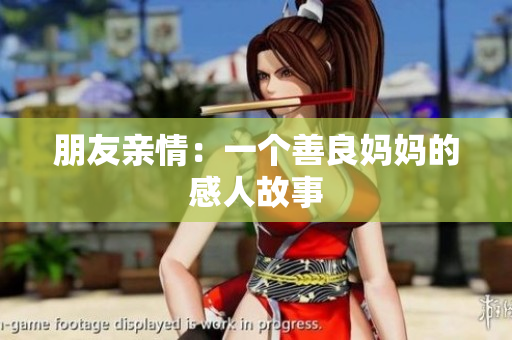 朋友亲情：一个善良妈妈的感人故事