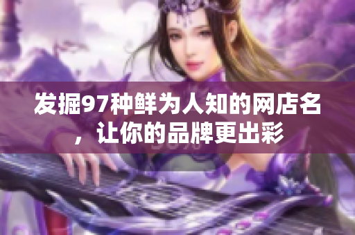 发掘97种鲜为人知的网店名，让你的品牌更出彩