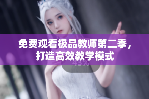免费观看极品教师第二季，打造高效教学模式