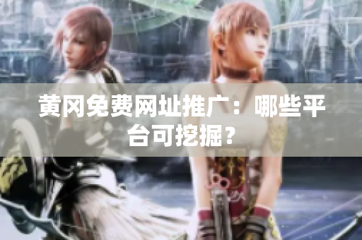 黄冈免费网址推广：哪些平台可挖掘？