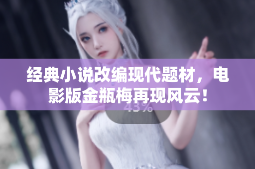 经典小说改编现代题材，电影版金瓶梅再现风云！