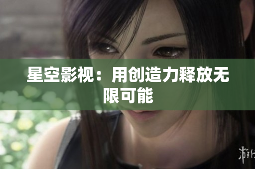 星空影视：用创造力释放无限可能