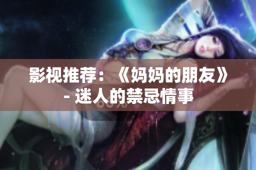 影视推荐：《妈妈的朋友》- 迷人的禁忌情事