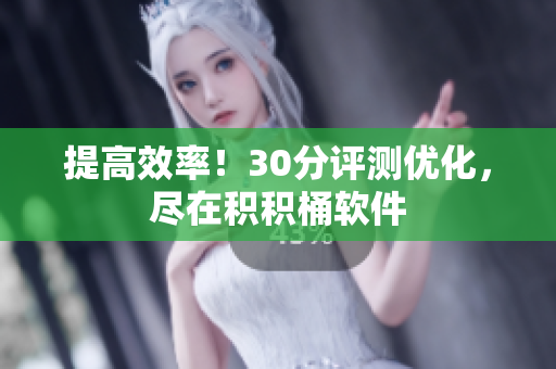 提高效率！30分评测优化，尽在积积桶软件