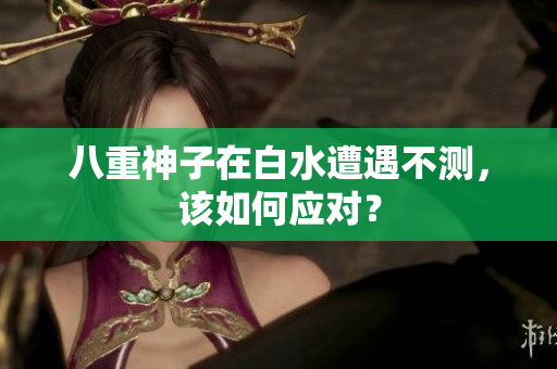 八重神子在白水遭遇不测，该如何应对？