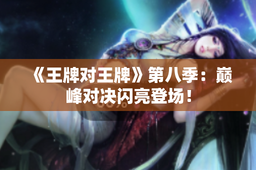 《王牌对王牌》第八季：巅峰对决闪亮登场！