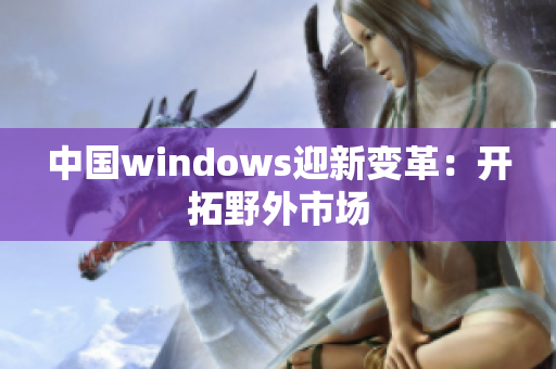 中国windows迎新变革：开拓野外市场