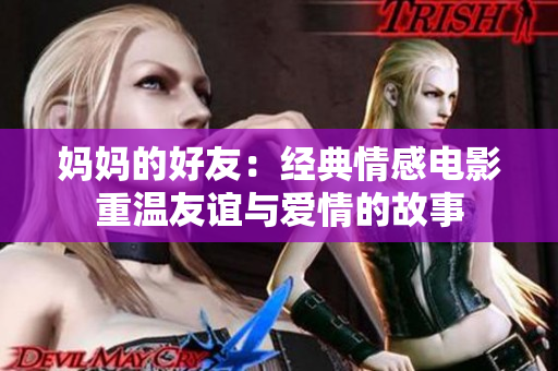 妈妈的好友：经典情感电影重温友谊与爱情的故事