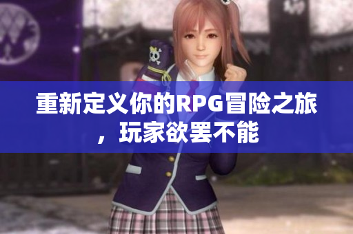 重新定义你的RPG冒险之旅，玩家欲罢不能