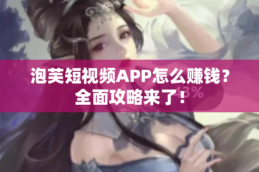 泡芙短视频APP怎么赚钱？全面攻略来了！