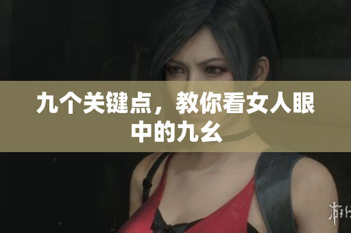 九个关键点，教你看女人眼中的九幺