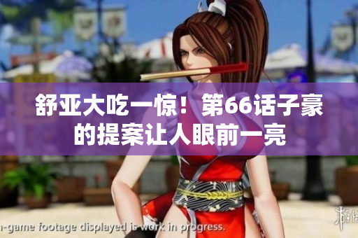 舒亚大吃一惊！第66话子豪的提案让人眼前一亮