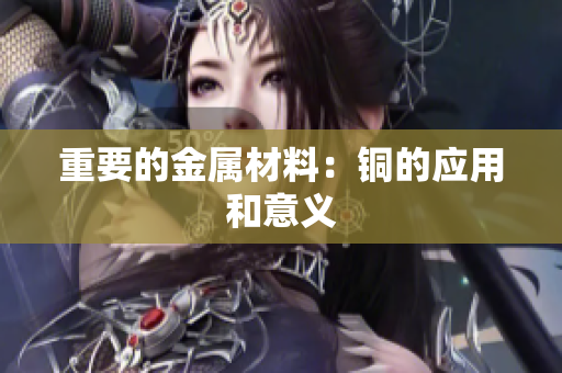 重要的金属材料：铜的应用和意义