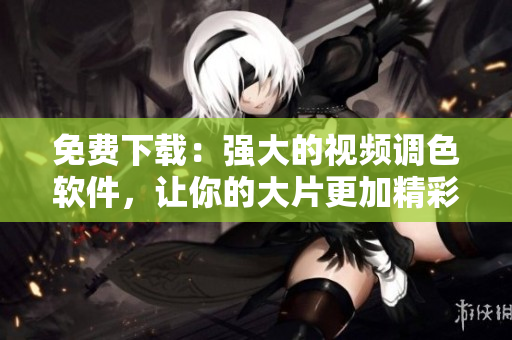免费下载：强大的视频调色软件，让你的大片更加精彩