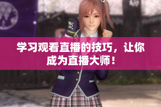 学习观看直播的技巧，让你成为直播大师！