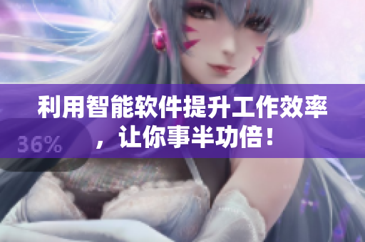 利用智能软件提升工作效率，让你事半功倍！
