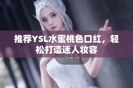 推荐YSL水蜜桃色口红，轻松打造迷人妆容