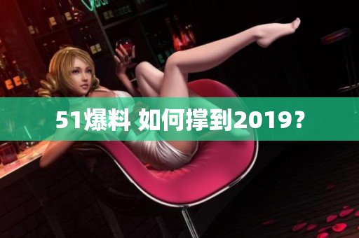 51爆料 如何撑到2019？