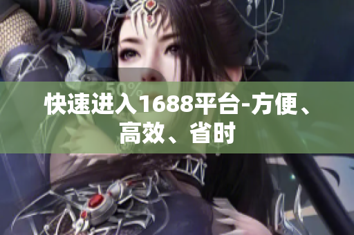 快速进入1688平台-方便、高效、省时
