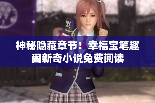 神秘隐藏章节！幸福宝笔趣阁新奇小说免费阅读