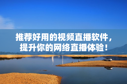 推荐好用的视频直播软件，提升你的网络直播体验！