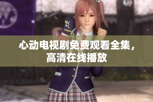 心动电视剧免费观看全集，高清在线播放