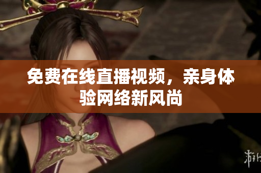 免费在线直播视频，亲身体验网络新风尚