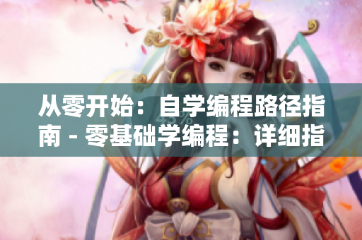 从零开始：自学编程路径指南 - 零基础学编程：详细指南