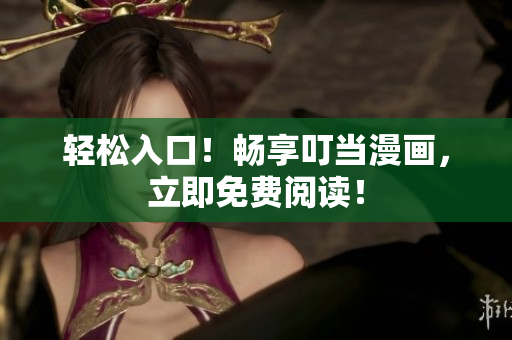 轻松入口！畅享叮当漫画，立即免费阅读！