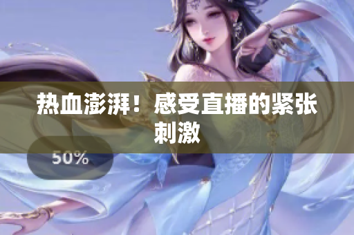 热血澎湃！感受直播的紧张刺激