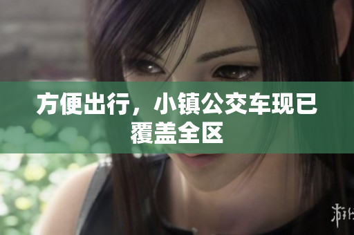 方便出行，小镇公交车现已覆盖全区