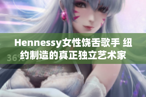 Hennessy女性饶舌歌手 纽约制造的真正独立艺术家