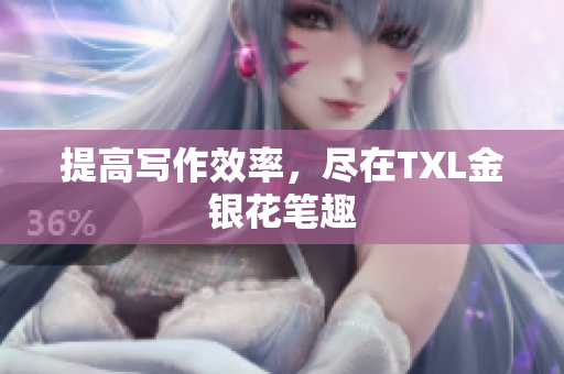提高写作效率，尽在TXL金银花笔趣