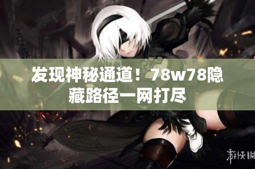 发现神秘通道！78w78隐藏路径一网打尽