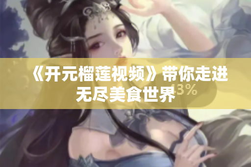 《开元榴莲视频》带你走进无尽美食世界