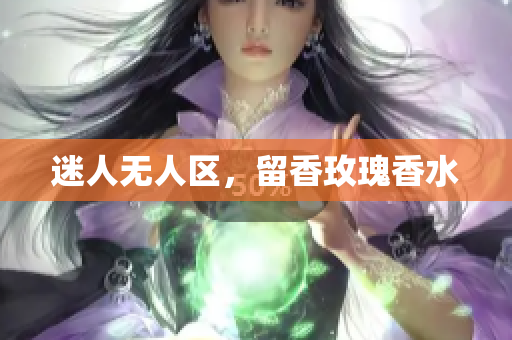 迷人无人区，留香玫瑰香水