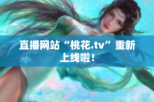 直播网站“桃花.tv”重新上线啦！