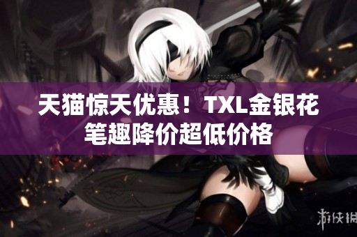 天猫惊天优惠！TXL金银花笔趣降价超低价格