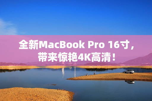 全新MacBook Pro 16寸，带来惊艳4K高清！