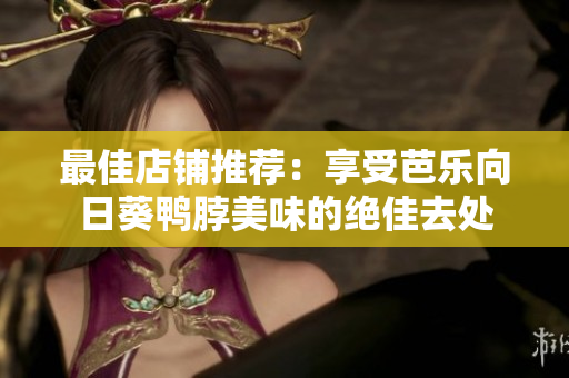 最佳店铺推荐：享受芭乐向日葵鸭脖美味的绝佳去处